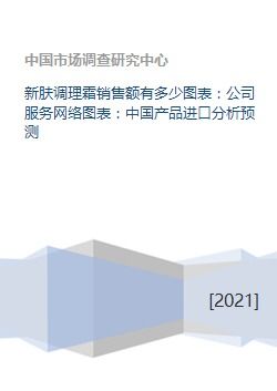 新肤调理霜销售额有多少图表 公司服务网络图表 中国产品进口分析预测