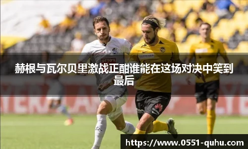 赫根与瓦尔贝里激战正酣谁能在这场对决中笑到最后