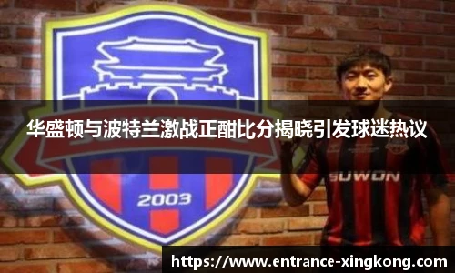 华盛顿与波特兰激战正酣比分揭晓引发球迷热议