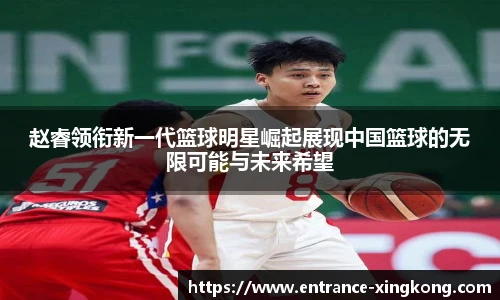 赵睿领衔新一代篮球明星崛起展现中国篮球的无限可能与未来希望