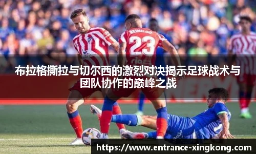 布拉格撕拉与切尔西的激烈对决揭示足球战术与团队协作的巅峰之战