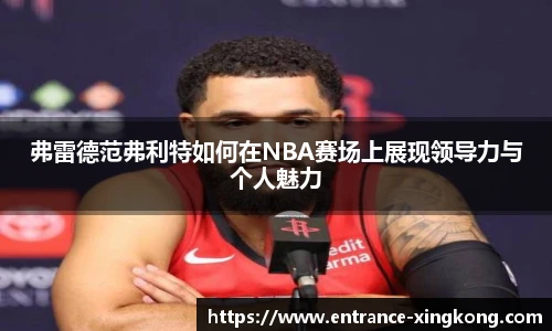 弗雷德范弗利特如何在NBA赛场上展现领导力与个人魅力