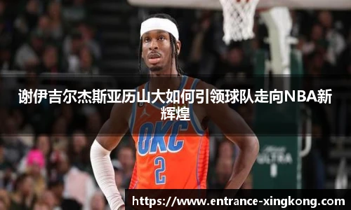 谢伊吉尔杰斯亚历山大如何引领球队走向NBA新辉煌