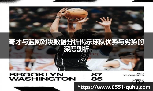 奇才与篮网对决数据分析揭示球队优势与劣势的深度剖析