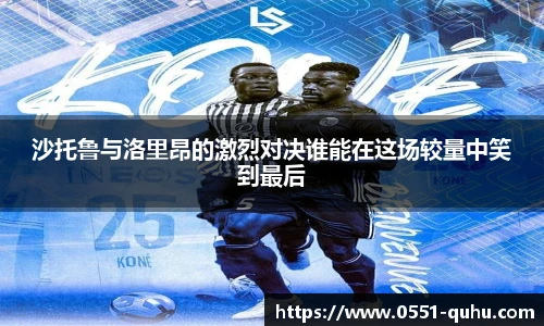 沙托鲁与洛里昂的激烈对决谁能在这场较量中笑到最后