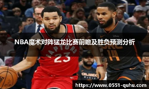 NBA魔术对阵猛龙比赛前瞻及胜负预测分析