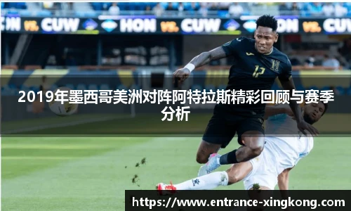 2019年墨西哥美洲对阵阿特拉斯精彩回顾与赛季分析