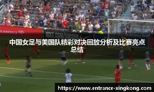 中国女足与美国队精彩对决回放分析及比赛亮点总结