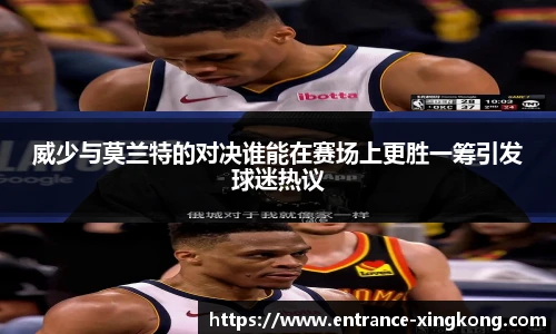 威少与莫兰特的对决谁能在赛场上更胜一筹引发球迷热议