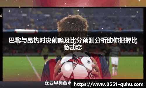 巴黎与昂热对决前瞻及比分预测分析助你把握比赛动态