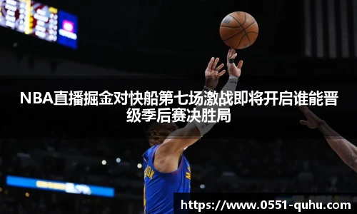 NBA直播掘金对快船第七场激战即将开启谁能晋级季后赛决胜局