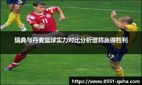 瑞典与丹麦篮球实力对比分析谁将赢得胜利
