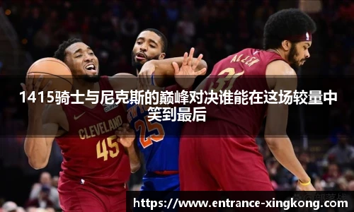 1415骑士与尼克斯的巅峰对决谁能在这场较量中笑到最后